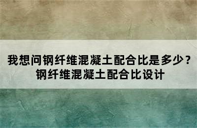 我想问钢纤维混凝土配合比是多少？ 钢纤维混凝土配合比设计